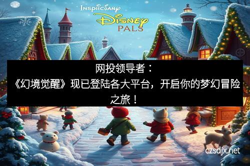 网投领导者：《幻境觉醒》现已登陆各大平台，开启你的梦幻冒险之旅！