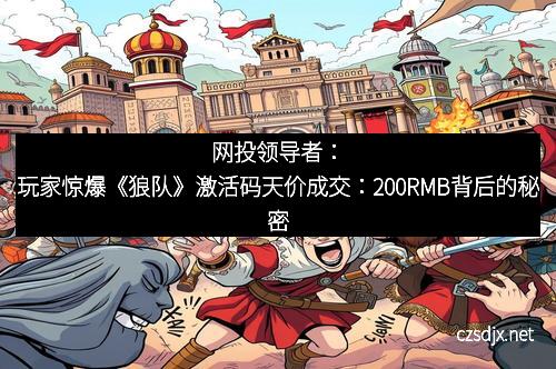网投领导者：玩家惊爆《狼队》激活码天价成交：200RMB背后的秘密